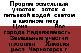 Продам земельный участок 6 соток, с питьевой водой, светом  в хвойном лесу . › Цена ­ 600 000 - Все города Недвижимость » Земельные участки продажа   . Хакасия респ.,Черногорск г.